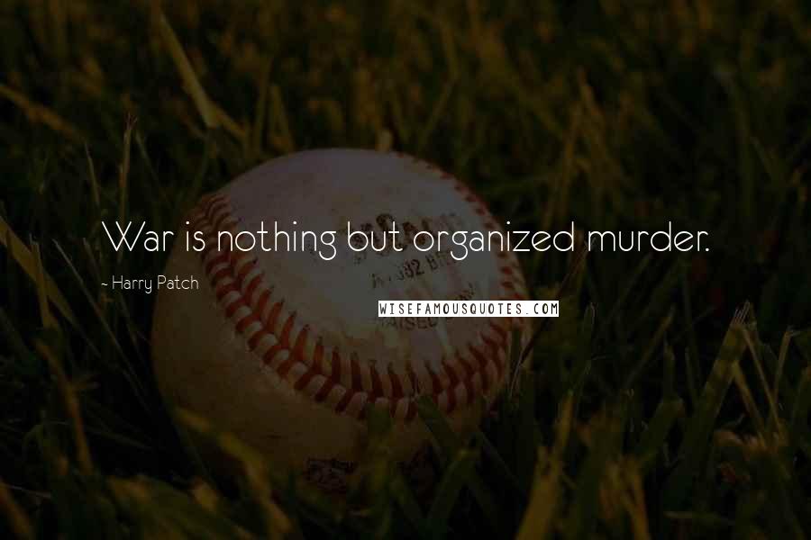 Harry Patch Quotes: War is nothing but organized murder.