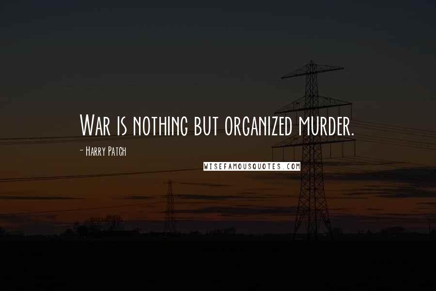 Harry Patch Quotes: War is nothing but organized murder.