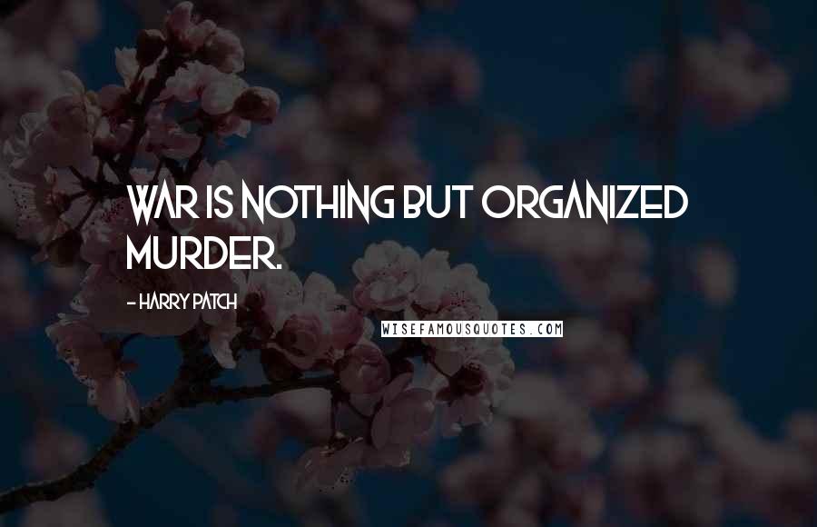 Harry Patch Quotes: War is nothing but organized murder.