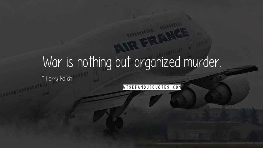 Harry Patch Quotes: War is nothing but organized murder.