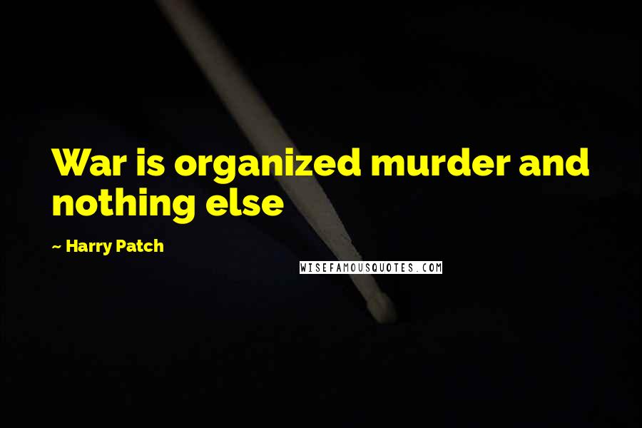 Harry Patch Quotes: War is organized murder and nothing else