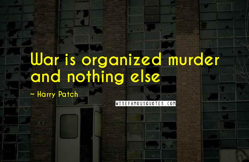 Harry Patch Quotes: War is organized murder and nothing else