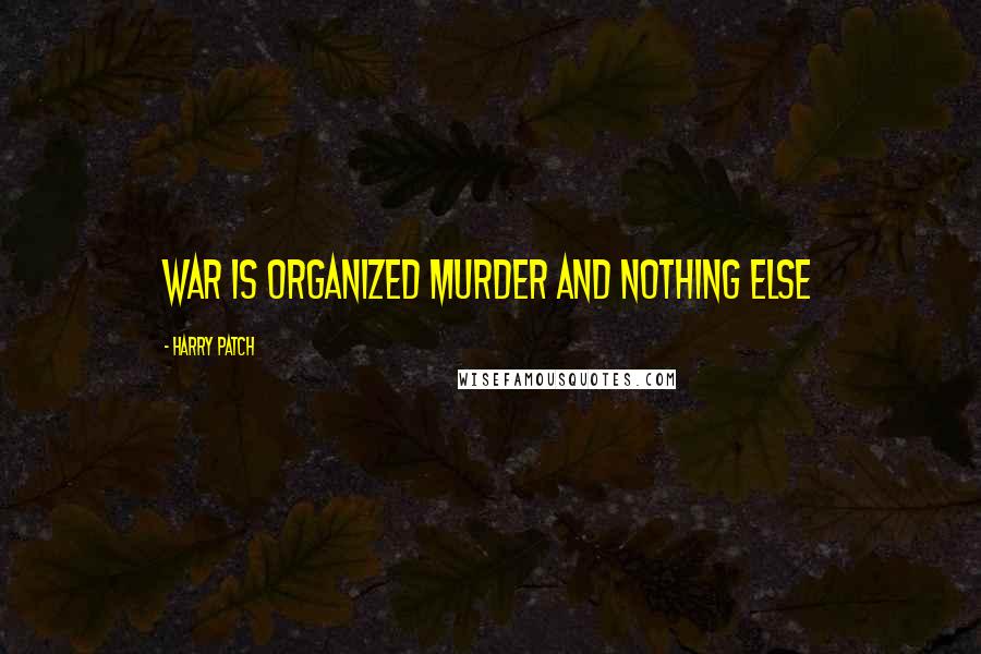 Harry Patch Quotes: War is organized murder and nothing else