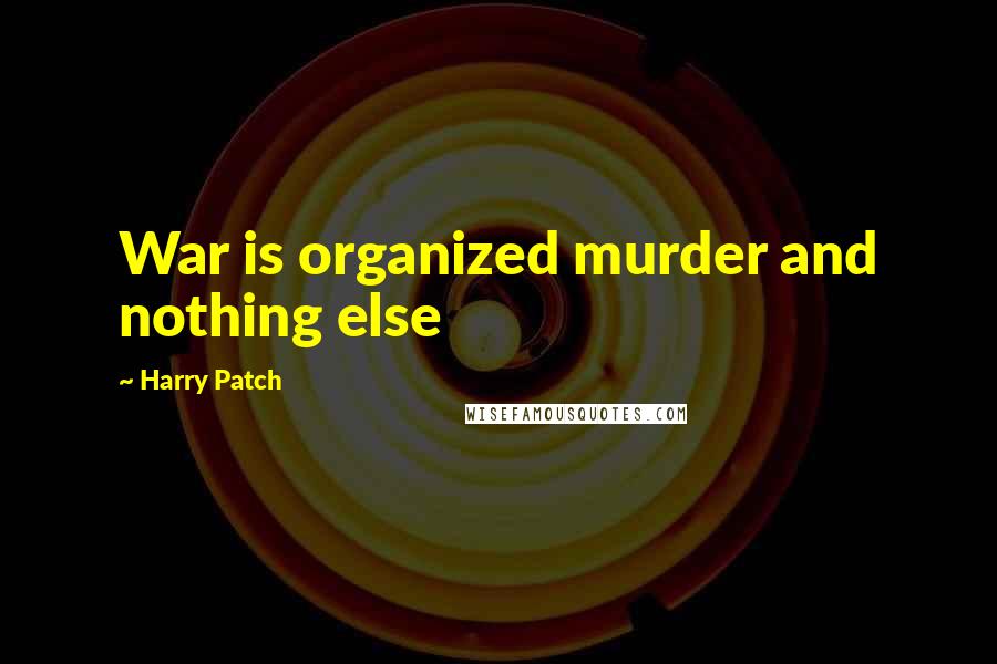Harry Patch Quotes: War is organized murder and nothing else