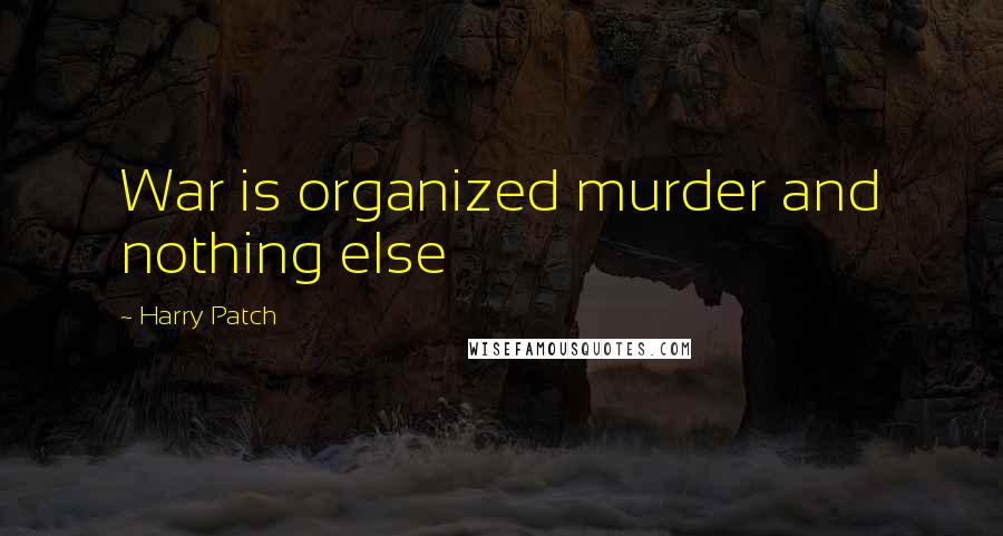 Harry Patch Quotes: War is organized murder and nothing else