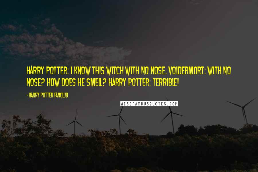 Harry Potter Fanclub Quotes: Harry Potter: I know this witch with no nose. Voldermort: With no nose? How does he smell? Harry Potter: Terrible!