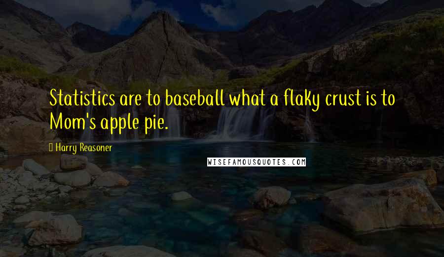 Harry Reasoner Quotes: Statistics are to baseball what a flaky crust is to Mom's apple pie.