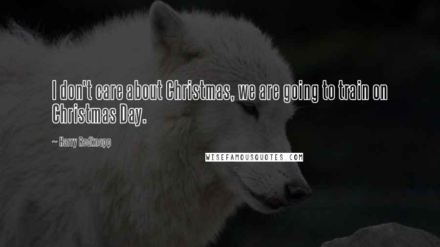 Harry Redknapp Quotes: I don't care about Christmas, we are going to train on Christmas Day.
