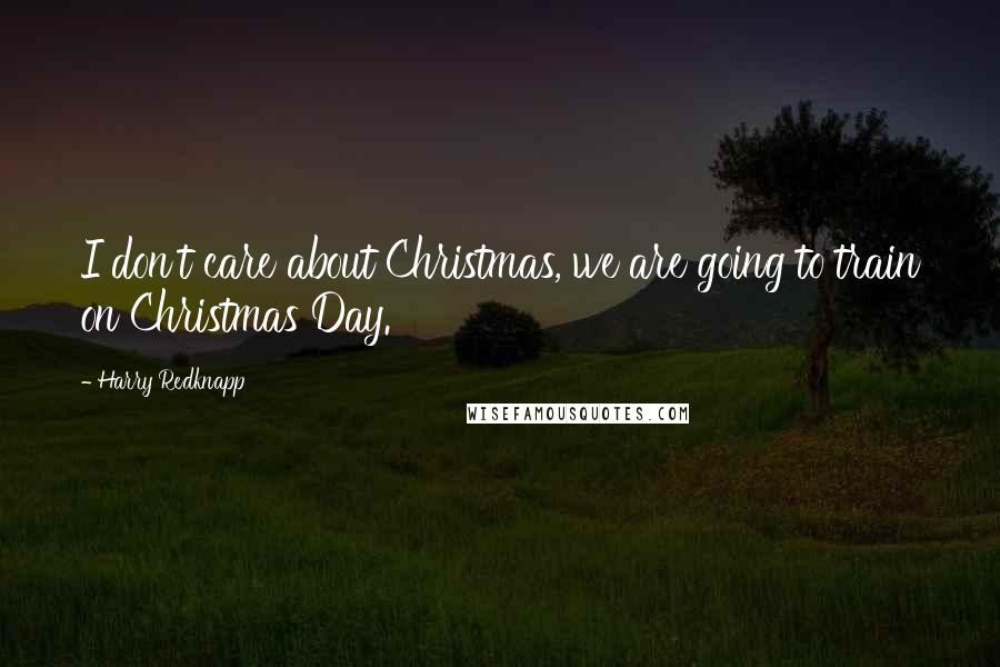 Harry Redknapp Quotes: I don't care about Christmas, we are going to train on Christmas Day.
