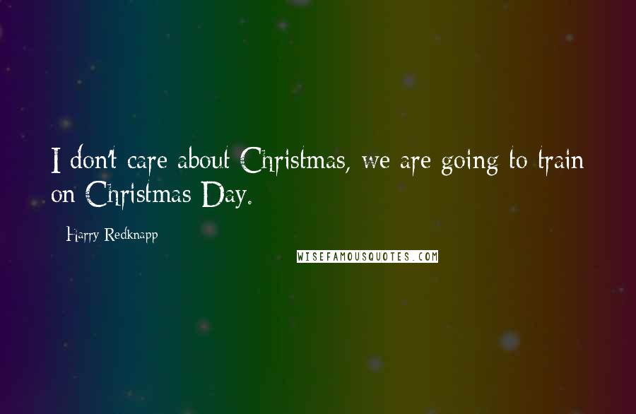 Harry Redknapp Quotes: I don't care about Christmas, we are going to train on Christmas Day.