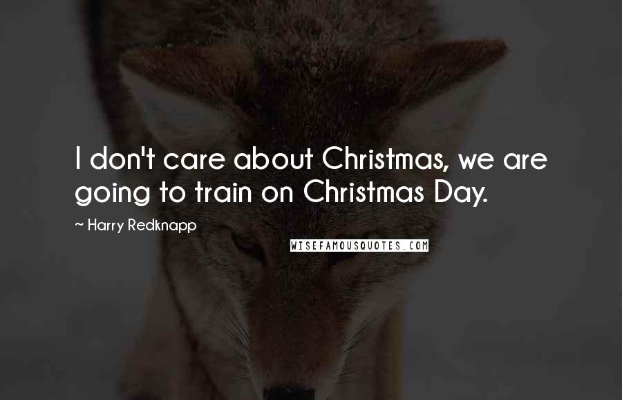Harry Redknapp Quotes: I don't care about Christmas, we are going to train on Christmas Day.