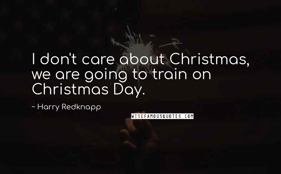 Harry Redknapp Quotes: I don't care about Christmas, we are going to train on Christmas Day.