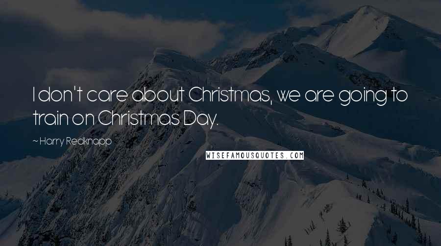 Harry Redknapp Quotes: I don't care about Christmas, we are going to train on Christmas Day.