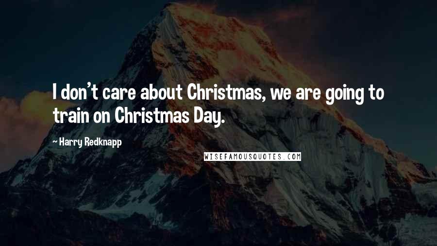 Harry Redknapp Quotes: I don't care about Christmas, we are going to train on Christmas Day.