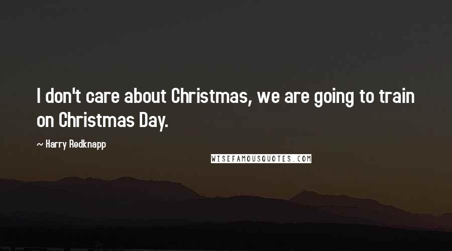 Harry Redknapp Quotes: I don't care about Christmas, we are going to train on Christmas Day.