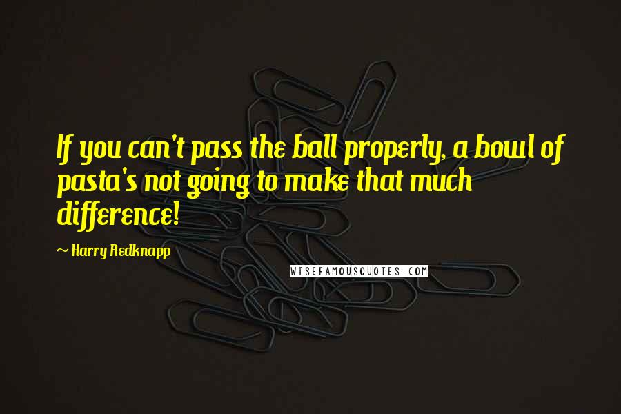 Harry Redknapp Quotes: If you can't pass the ball properly, a bowl of pasta's not going to make that much difference!
