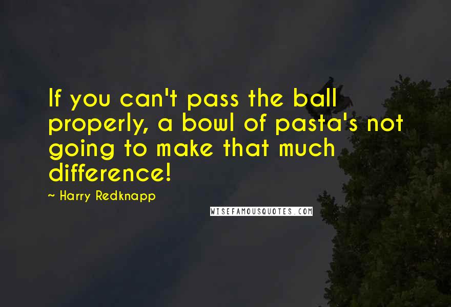 Harry Redknapp Quotes: If you can't pass the ball properly, a bowl of pasta's not going to make that much difference!