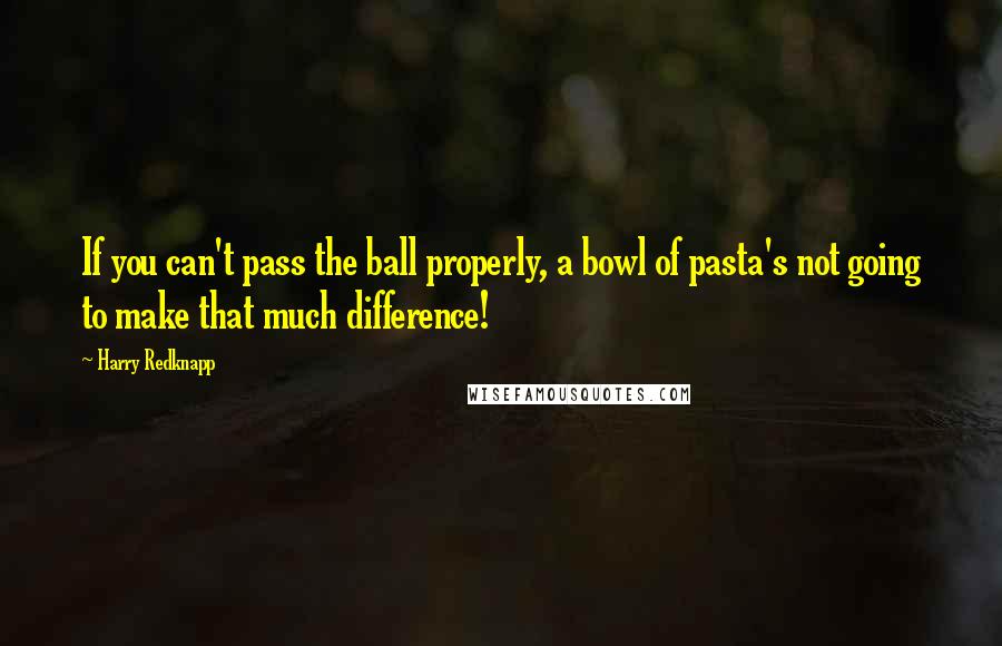 Harry Redknapp Quotes: If you can't pass the ball properly, a bowl of pasta's not going to make that much difference!