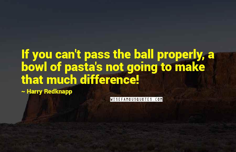 Harry Redknapp Quotes: If you can't pass the ball properly, a bowl of pasta's not going to make that much difference!