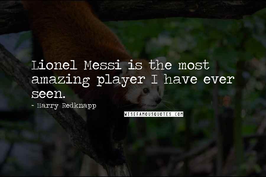 Harry Redknapp Quotes: Lionel Messi is the most amazing player I have ever seen.