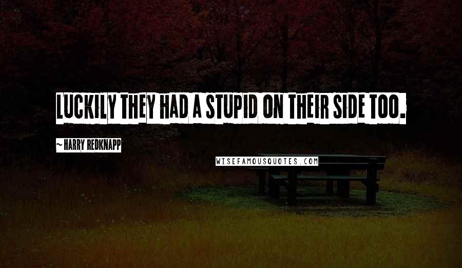 Harry Redknapp Quotes: Luckily they had a stupid on their side too.