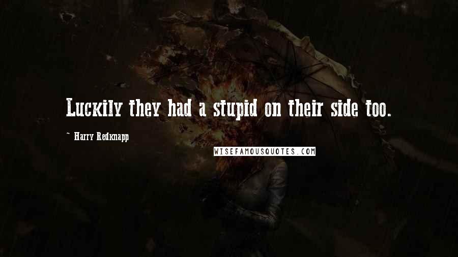 Harry Redknapp Quotes: Luckily they had a stupid on their side too.