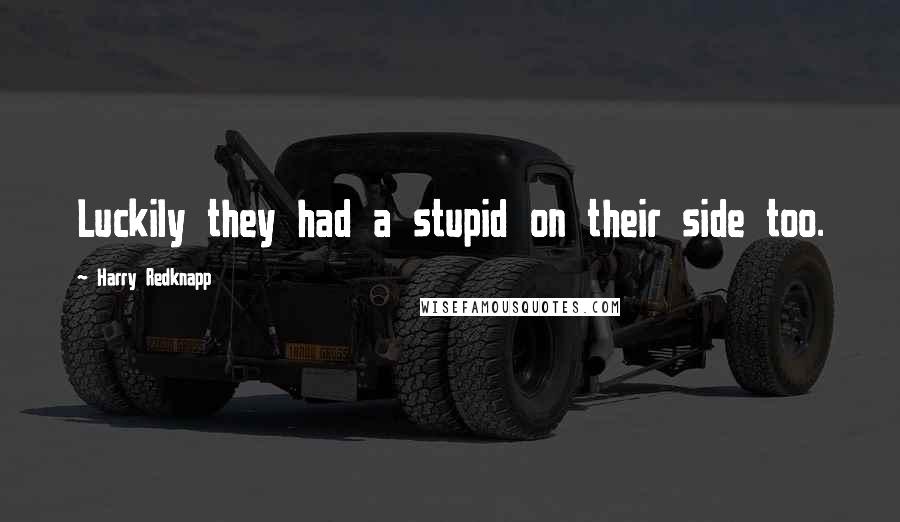 Harry Redknapp Quotes: Luckily they had a stupid on their side too.