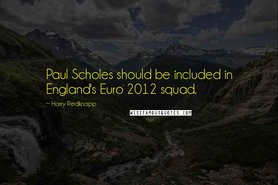 Harry Redknapp Quotes: Paul Scholes should be included in England's Euro 2012 squad.