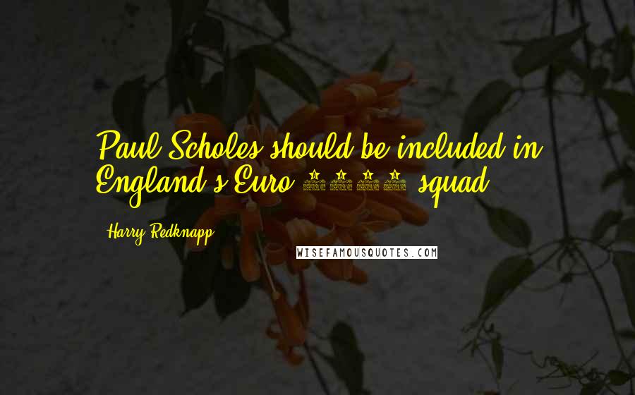 Harry Redknapp Quotes: Paul Scholes should be included in England's Euro 2012 squad.