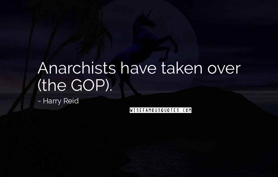 Harry Reid Quotes: Anarchists have taken over (the GOP).