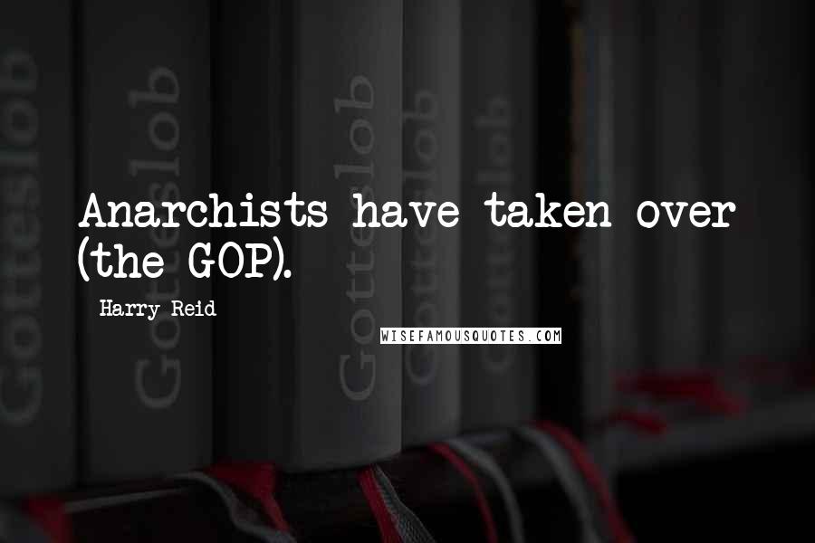Harry Reid Quotes: Anarchists have taken over (the GOP).