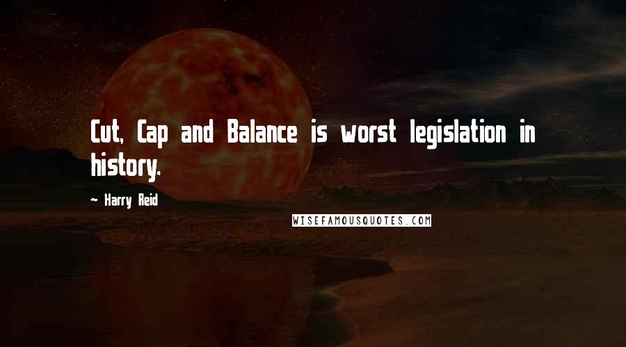 Harry Reid Quotes: Cut, Cap and Balance is worst legislation in history.