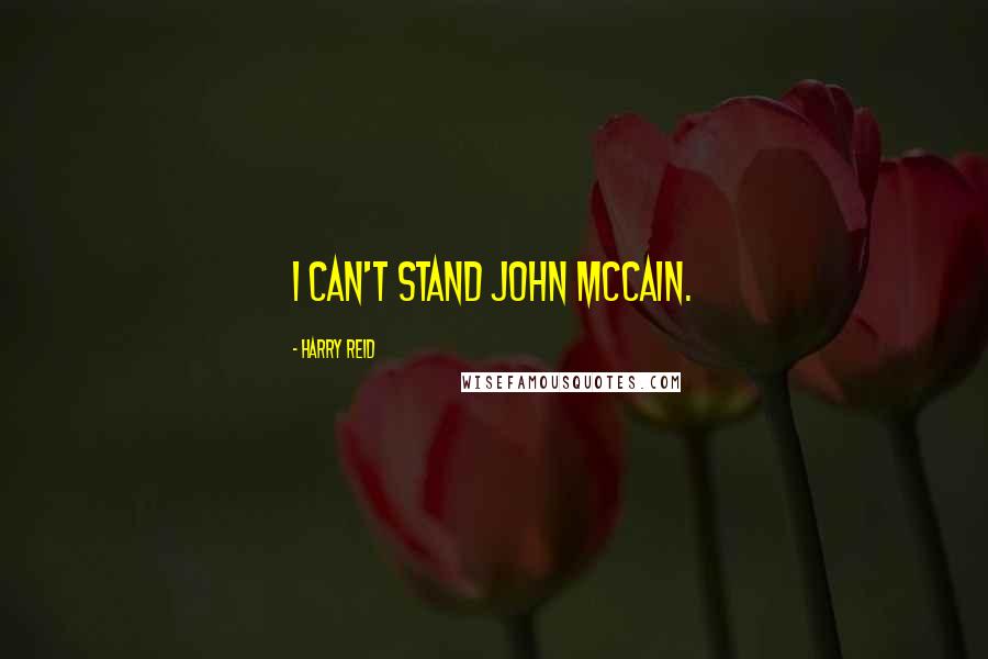 Harry Reid Quotes: I can't stand John McCain.
