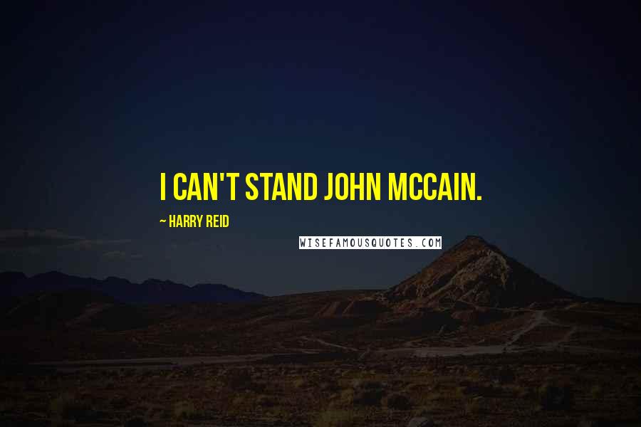 Harry Reid Quotes: I can't stand John McCain.