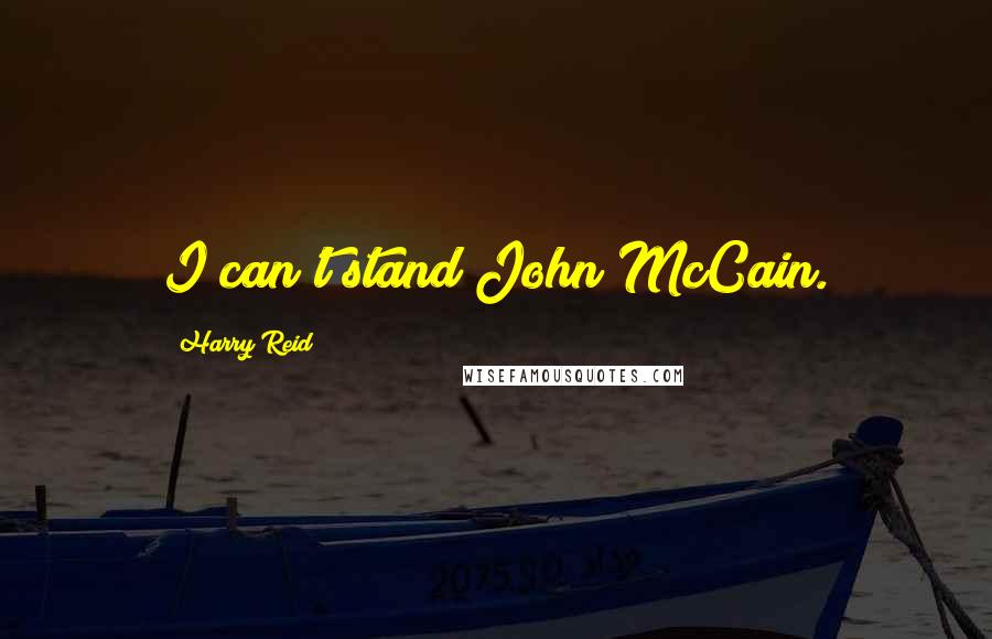 Harry Reid Quotes: I can't stand John McCain.