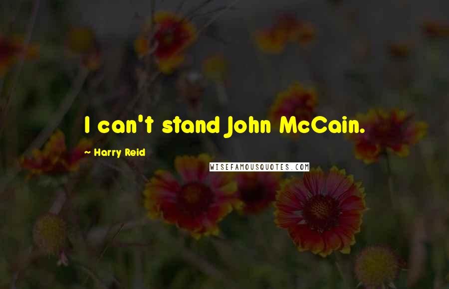 Harry Reid Quotes: I can't stand John McCain.