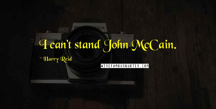 Harry Reid Quotes: I can't stand John McCain.