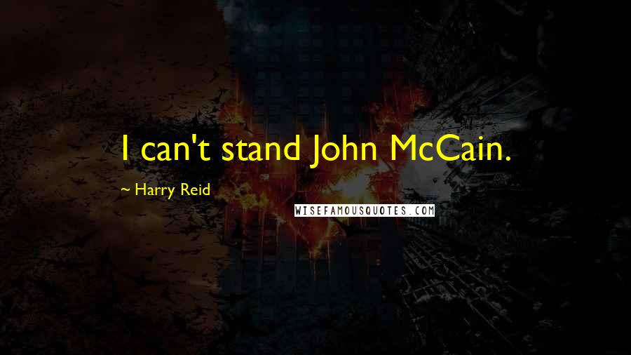 Harry Reid Quotes: I can't stand John McCain.