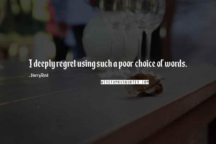 Harry Reid Quotes: I deeply regret using such a poor choice of words.