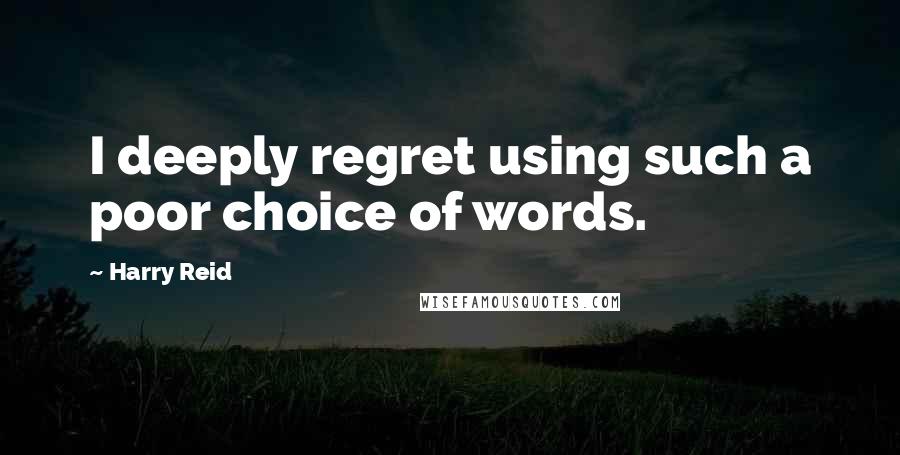 Harry Reid Quotes: I deeply regret using such a poor choice of words.