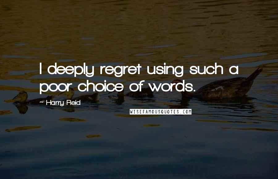 Harry Reid Quotes: I deeply regret using such a poor choice of words.