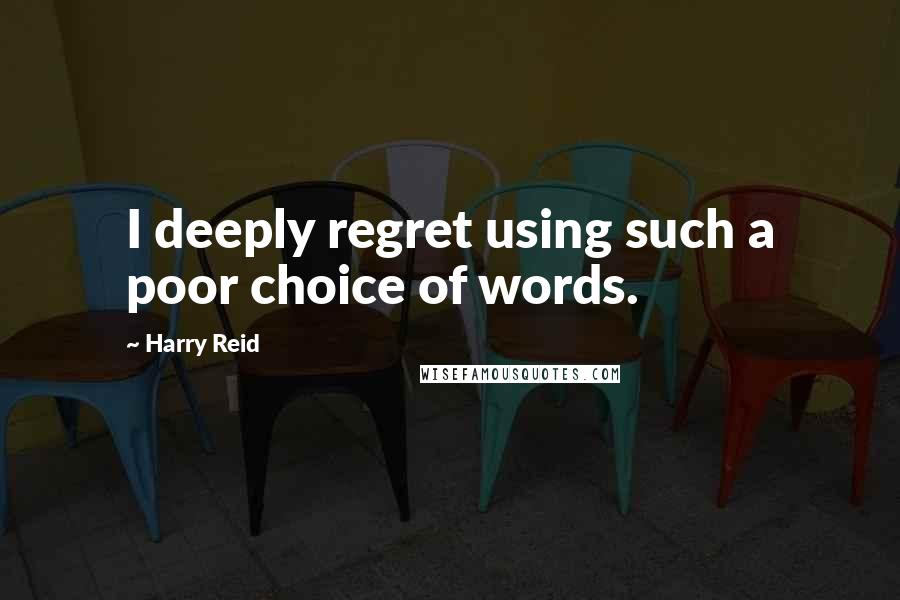 Harry Reid Quotes: I deeply regret using such a poor choice of words.