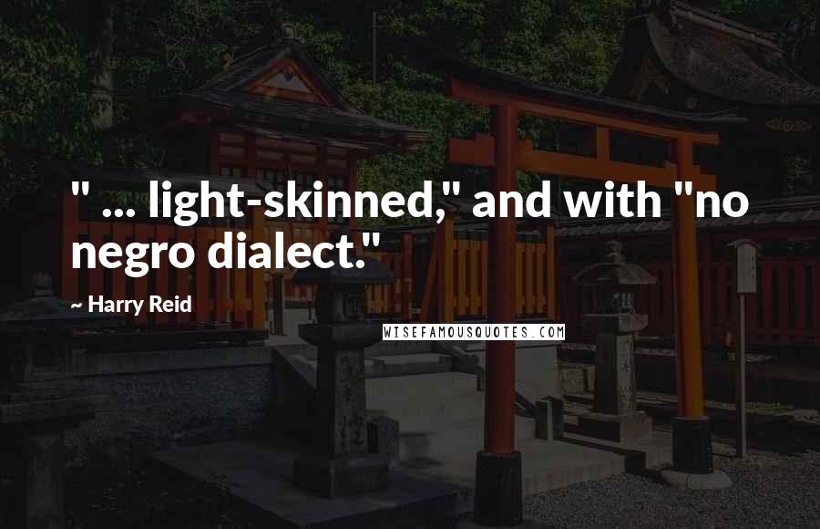 Harry Reid Quotes: " ... light-skinned," and with "no negro dialect."
