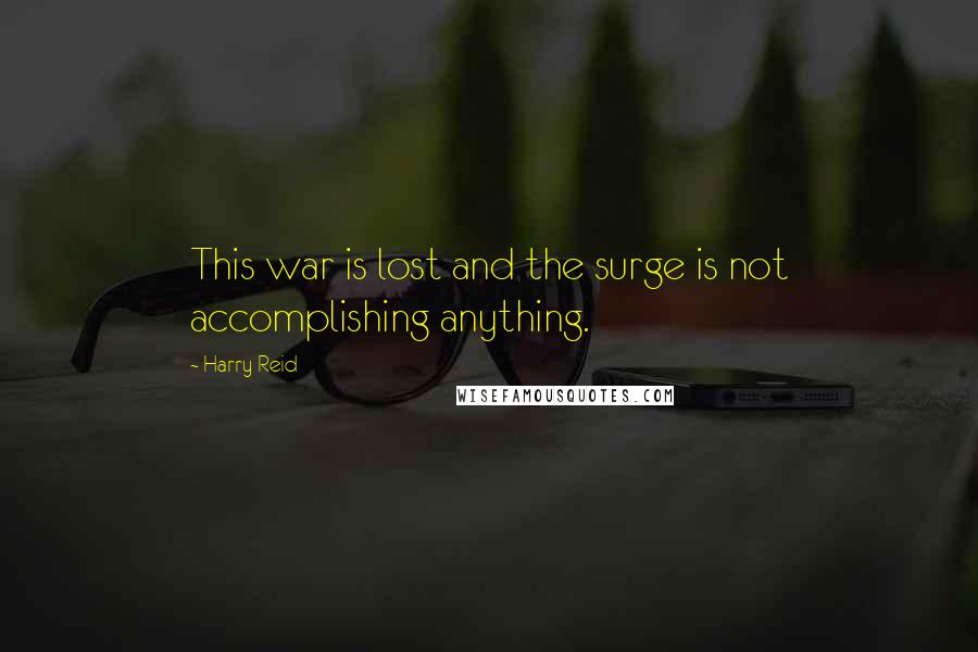 Harry Reid Quotes: This war is lost and the surge is not accomplishing anything.