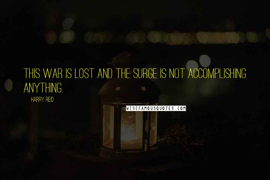 Harry Reid Quotes: This war is lost and the surge is not accomplishing anything.