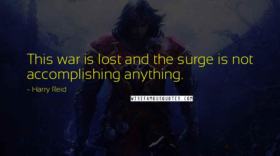 Harry Reid Quotes: This war is lost and the surge is not accomplishing anything.