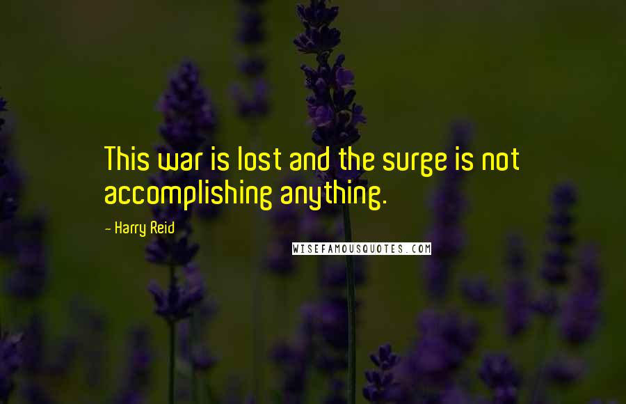 Harry Reid Quotes: This war is lost and the surge is not accomplishing anything.