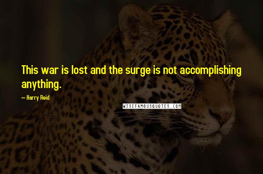 Harry Reid Quotes: This war is lost and the surge is not accomplishing anything.