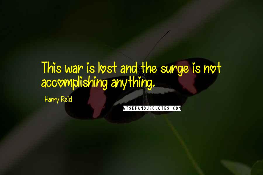 Harry Reid Quotes: This war is lost and the surge is not accomplishing anything.