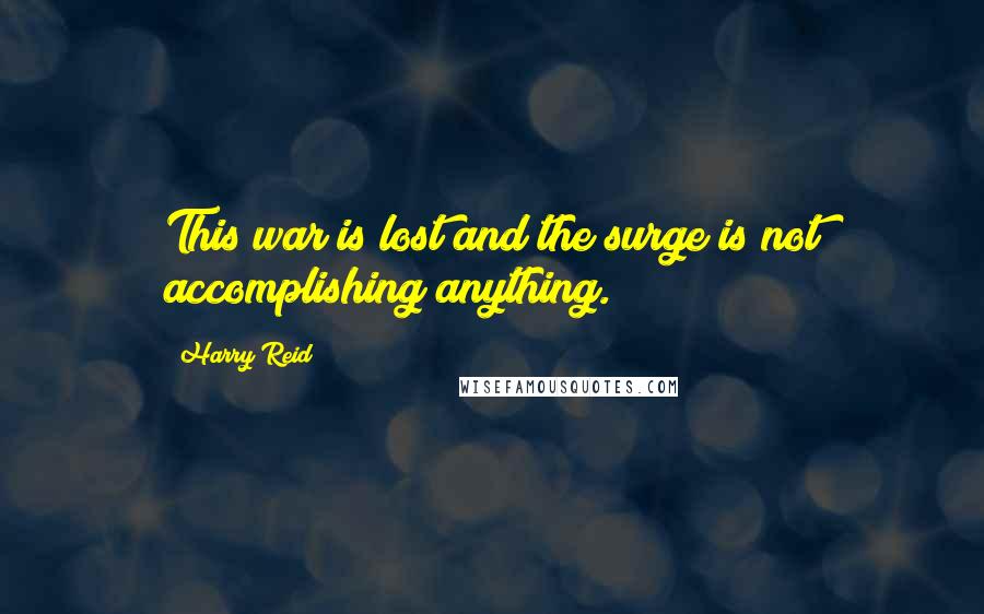 Harry Reid Quotes: This war is lost and the surge is not accomplishing anything.